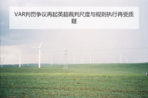 VAR判罚争议再起英超裁判尺度与规则执行再受质疑